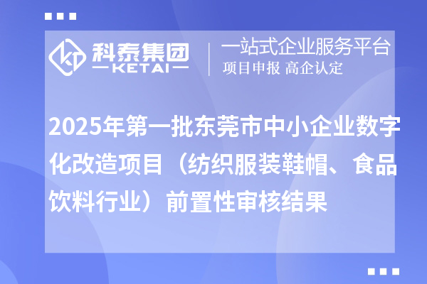 2025年第一批東莞市中小企業(yè)數(shù)字化改造項目（紡織服裝鞋帽、食品飲料行業(yè)）前置性審核結(jié)果