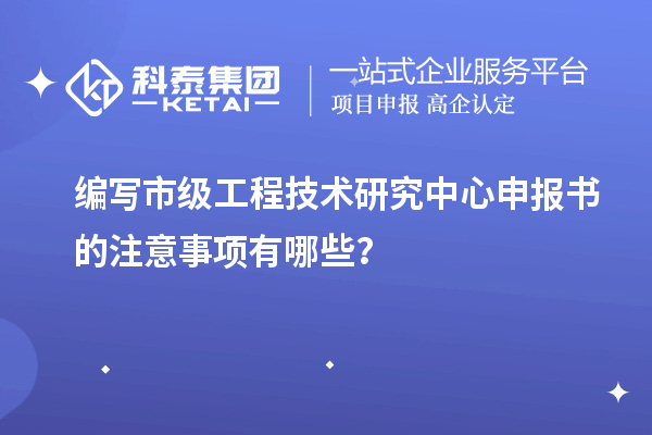 編寫市級<a href=http://www.xinshancheng.cn/fuwu/gongchengzhongxin.html target=_blank class=infotextkey>工程技術(shù)研究中心申報</a>書的注意事項有哪些？