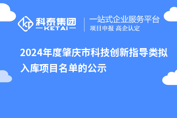 2024年度肇慶市科技創(chuàng)新指導(dǎo)類擬入庫項(xiàng)目名單的公示