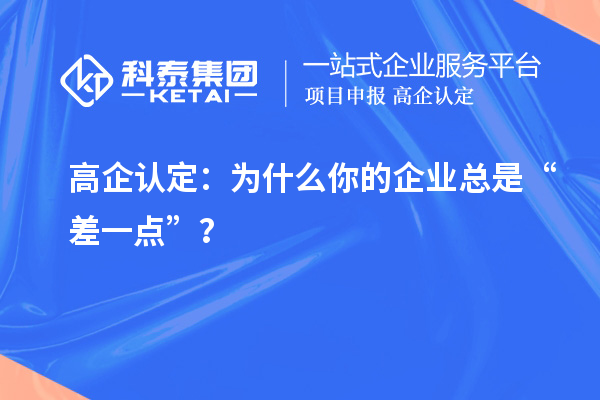 高企認(rèn)定：為什么你的企業(yè)總是“差一點(diǎn)”？