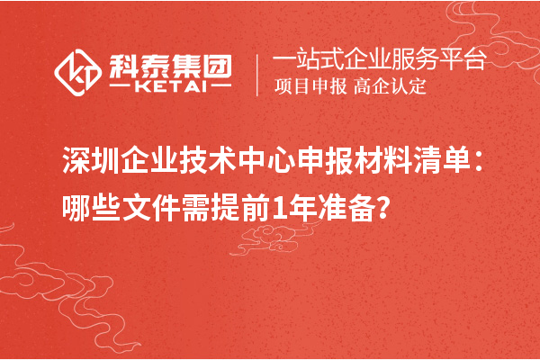 深圳企業(yè)技術中心申報材料清單：哪些文件需提前1年準備？