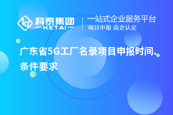 廣東省5G工廠名錄項(xiàng)目申報(bào)時(shí)間、條件要求