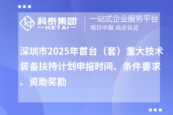深圳市2025年首臺(tái)（套）重大技術(shù)裝備扶持計(jì)劃申報(bào)時(shí)間、條件要求、資助獎(jiǎng)勵(lì)