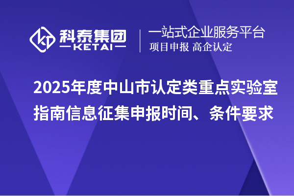 2025年度中山市認(rèn)定類(lèi)重點(diǎn)實(shí)驗(yàn)室指南信息征集申報(bào)時(shí)間、條件要求