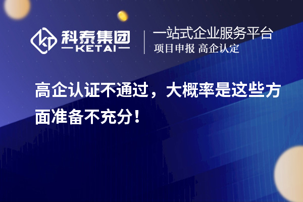 高企認(rèn)證不通過，大概率是這些方面準(zhǔn)備不充分！
