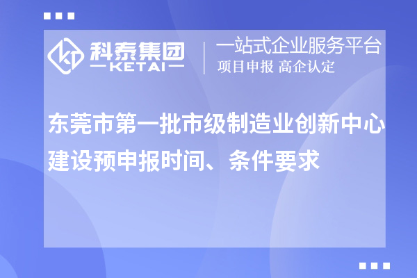 東莞市第一批市級(jí)制造業(yè)創(chuàng)新中心建設(shè)預(yù)申報(bào)時(shí)間、條件要求