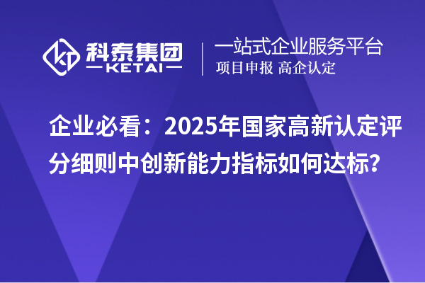 企業(yè)必看：2025年國家高新認(rèn)定評(píng)分細(xì)則中創(chuàng)新能力指標(biāo)如何達(dá)標(biāo)？