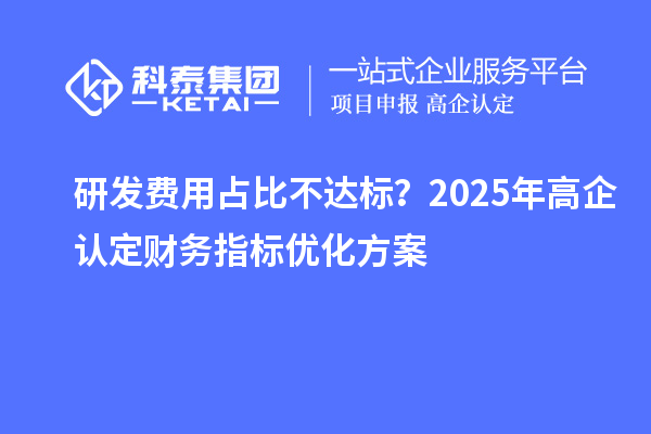 研發(fā)費(fèi)用占比不達(dá)標(biāo)？2025年高企認(rèn)定財(cái)務(wù)指標(biāo)優(yōu)化方案
