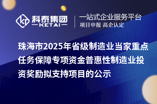 珠海市2025年省級制造業(yè)當(dāng)家重點(diǎn)任務(wù)保障專項(xiàng)資金普惠性制造業(yè)投資獎勵擬支持項(xiàng)目的公示