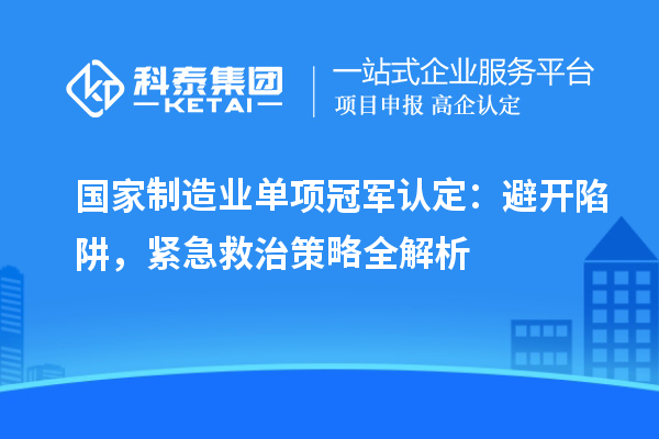 國家制造業(yè)單項(xiàng)冠軍認(rèn)定：避開陷阱，緊急救治策略全解析