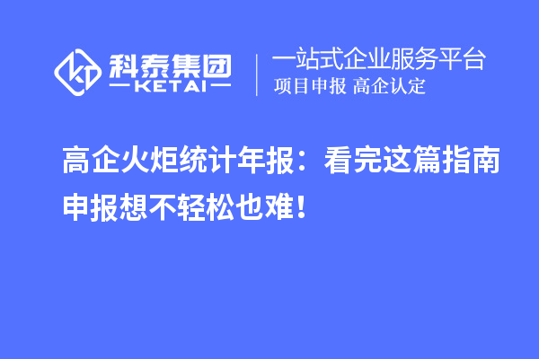 高企火炬統(tǒng)計(jì)年報(bào)：看完這篇指南申報(bào)想不輕松也難！