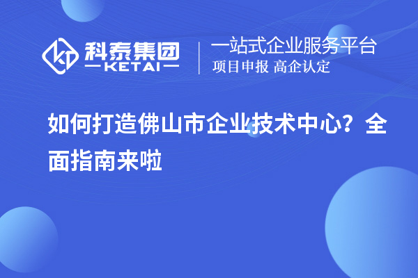 如何打造佛山市企業(yè)技術(shù)中心？全面指南來啦