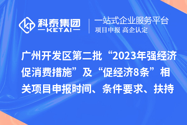 廣州開(kāi)發(fā)區(qū)第二批“2023年強(qiáng)經(jīng)濟(jì)促消費(fèi)措施”及“促經(jīng)濟(jì)8條” 相關(guān)項(xiàng)目申報(bào)時(shí)間、條件要求、扶持獎(jiǎng)勵(lì)