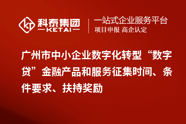 廣州市中小企業(yè)數(shù)字化轉(zhuǎn)型“數(shù)字貸”金融產(chǎn)品和服務(wù)征集時(shí)間、條件要求、扶持獎(jiǎng)勵(lì)