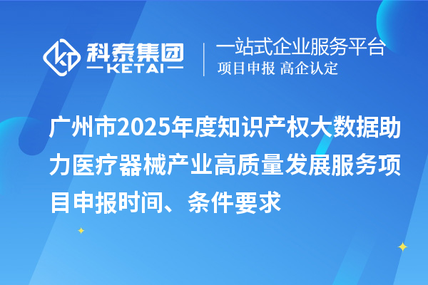 廣州市2025年度知識(shí)產(chǎn)權(quán)大數(shù)據(jù)助力醫(yī)療器械產(chǎn)業(yè)高質(zhì)量發(fā)展服務(wù)項(xiàng)目申報(bào)時(shí)間、條件要求