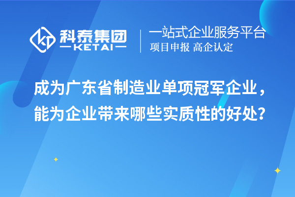 成為廣東省制造業(yè)單項冠軍企業(yè)，能為企業(yè)帶來哪些實質(zhì)性的好處？