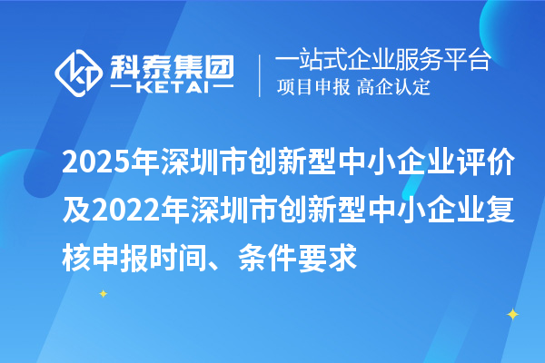 2025年深圳市創(chuàng)新型中小企業(yè)評(píng)價(jià)及2022年深圳市創(chuàng)新型中小企業(yè)復(fù)核申報(bào)時(shí)間、條件要求
