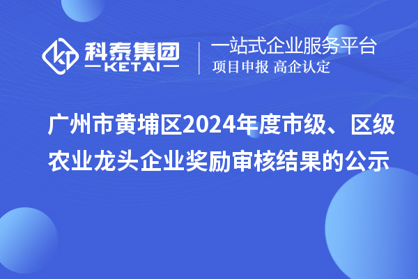 廣州市黃埔區(qū)2024年度市級(jí)、區(qū)級(jí)農(nóng)業(yè)龍頭企業(yè)獎(jiǎng)勵(lì)審核結(jié)果的公示