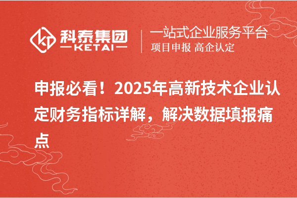 申報(bào)必看！2025年高新技術(shù)企業(yè)認(rèn)定財(cái)務(wù)指標(biāo)詳解，解決數(shù)據(jù)填報(bào)痛點(diǎn)