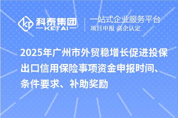 2025年廣州市外貿(mào)穩(wěn)增長(zhǎng)促進(jìn)投保出口信用保險(xiǎn)事項(xiàng)資金申報(bào)時(shí)間、條件要求、補(bǔ)助獎(jiǎng)勵(lì)