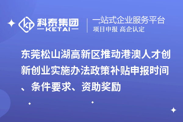 東莞松山湖高新區(qū)推動(dòng)港澳人才創(chuàng)新創(chuàng)業(yè)實(shí)施辦法政策補(bǔ)貼申報(bào)時(shí)間、條件要求、資助獎(jiǎng)勵(lì)