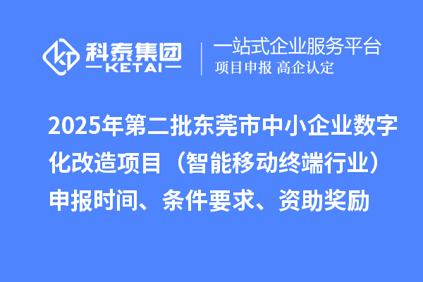 2025年第二批東莞市中小企業(yè)數(shù)字化改造項(xiàng)目（智能移動(dòng)終端行業(yè)）申報(bào)時(shí)間、條件要求、資助獎(jiǎng)勵(lì)