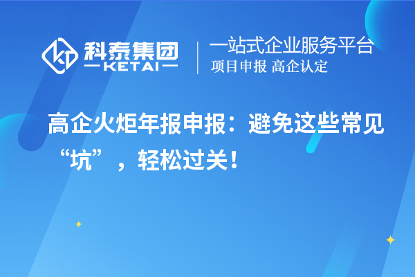 高企火炬年報(bào)申報(bào)：避免這些常見“坑”，輕松過關(guān)！