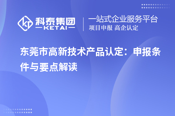 東莞市高新技術(shù)產(chǎn)品認定：申報條件與要點解讀