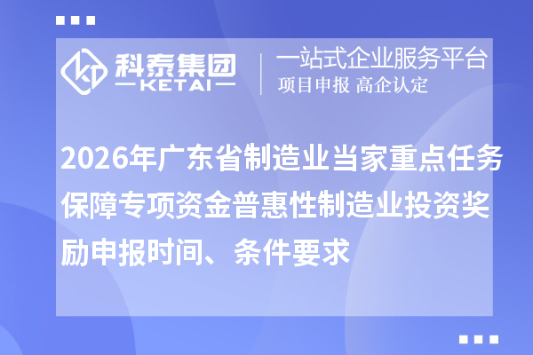 2026年廣東省制造業(yè)當(dāng)家重點(diǎn)任務(wù)保障專項(xiàng)資金普惠性制造業(yè)投資獎(jiǎng)勵(lì)申報(bào)時(shí)間、條件要求