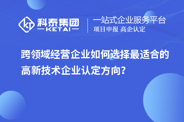 跨領(lǐng)域經(jīng)營企業(yè)如何選擇最適合的高新技術(shù)企業(yè)認(rèn)定方向？