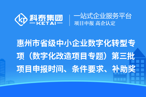 惠州市省級(jí)中小企業(yè)數(shù)字化轉(zhuǎn)型城市試點(diǎn)專項(xiàng)資金（數(shù)字化改造項(xiàng)目專題）第三批項(xiàng)目申報(bào)時(shí)間、條件要求、補(bǔ)助獎(jiǎng)勵(lì)