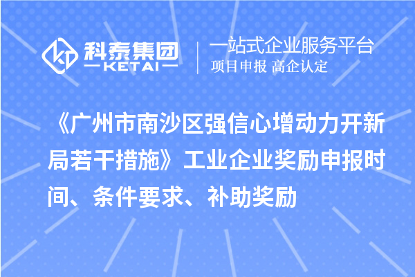 《廣州市南沙區(qū)強(qiáng)信心增動(dòng)力開新局若干措施》工業(yè)企業(yè)獎(jiǎng)勵(lì)申報(bào)時(shí)間、條件要求、補(bǔ)助獎(jiǎng)勵(lì)