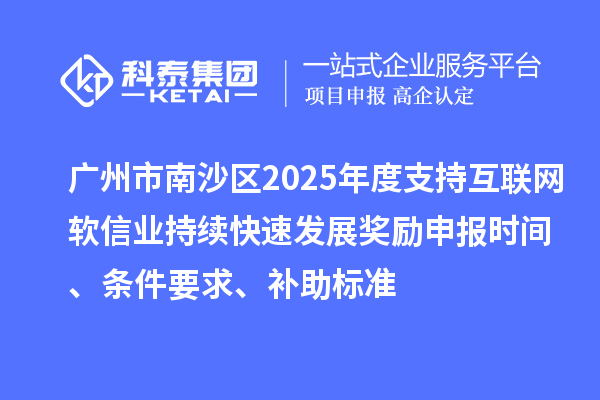 廣州市南沙區(qū)2025年度支持互聯(lián)網(wǎng)軟信業(yè)持續(xù)快速發(fā)展獎(jiǎng)勵(lì)申報(bào)時(shí)間、條件要求、補(bǔ)助標(biāo)準(zhǔn)