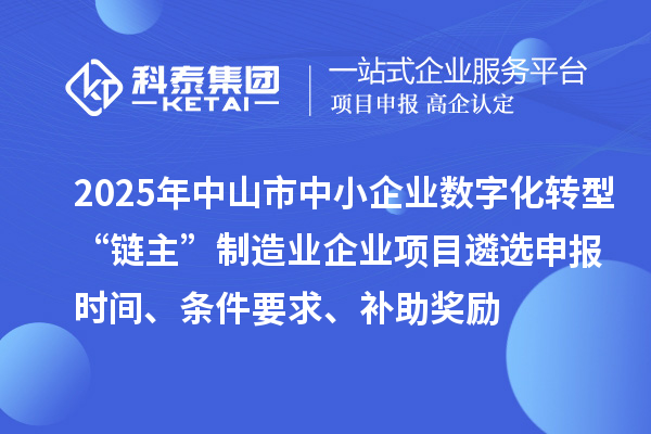 2025年中山市中小企業(yè)數(shù)字化轉(zhuǎn)型城市試點(diǎn)行業(yè)“鏈主”制造業(yè)企業(yè)項(xiàng)目遴選申報(bào)時(shí)間、條件要求、補(bǔ)助獎(jiǎng)勵(lì)