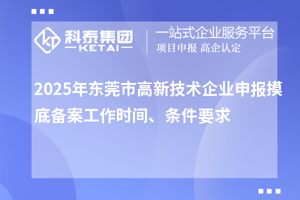 2025年東莞市高新技術(shù)企業(yè)申報(bào)摸底備案工作時(shí)間、條件要求