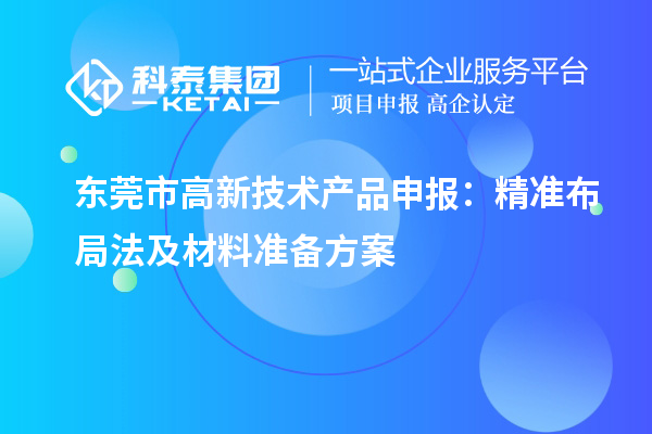 東莞市高新技術(shù)產(chǎn)品申報：精準布局法及材料準備方案