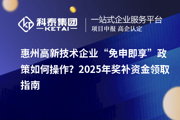 惠州高新技術(shù)企業(yè) “免申即享” 政策如何操作？2025 年獎補資金領(lǐng)取指南