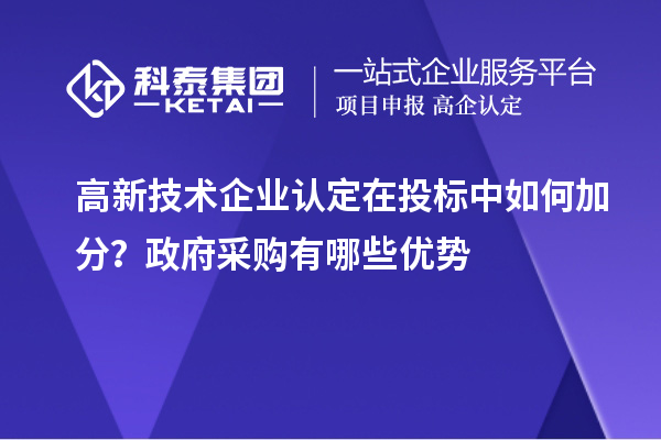 高新技術(shù)企業(yè)認定在投標中如何加分？政府采購有哪些優(yōu)勢