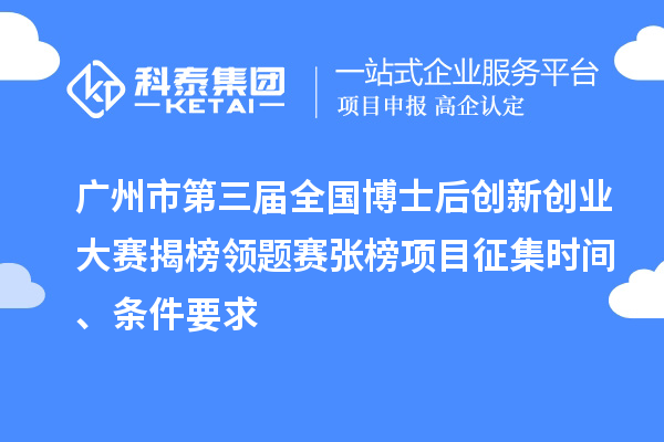 廣州市第三屆全國(guó)博士后創(chuàng)新創(chuàng)業(yè)大賽揭榜領(lǐng)題賽張榜項(xiàng)目征集時(shí)間、條件要求