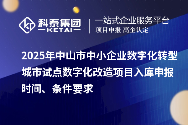 2025年中山市中小企業(yè)數(shù)字化轉(zhuǎn)型城市試點(diǎn)數(shù)字化改造項(xiàng)目入庫申報(bào)時(shí)間、條件要求