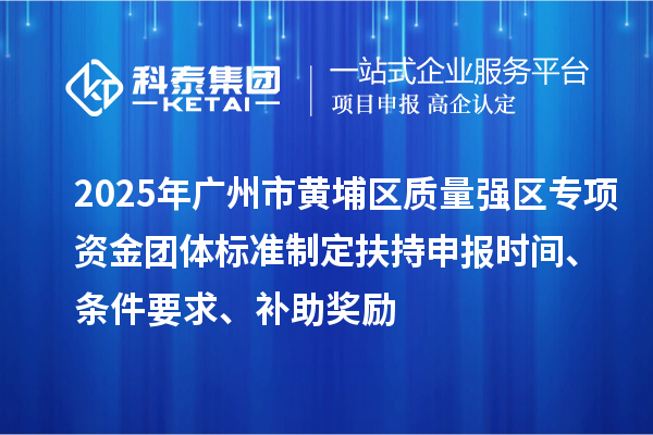 2025年廣州市黃埔區(qū)質(zhì)量強(qiáng)區(qū)專項(xiàng)資金團(tuán)體標(biāo)準(zhǔn)制定扶持申報(bào)時(shí)間、條件要求、補(bǔ)助獎(jiǎng)勵(lì)