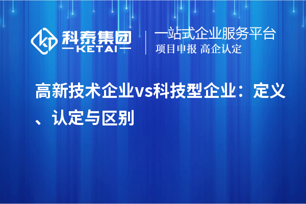 高新技術(shù)企業(yè) vs 科技型企業(yè)：定義、認定與區(qū)別