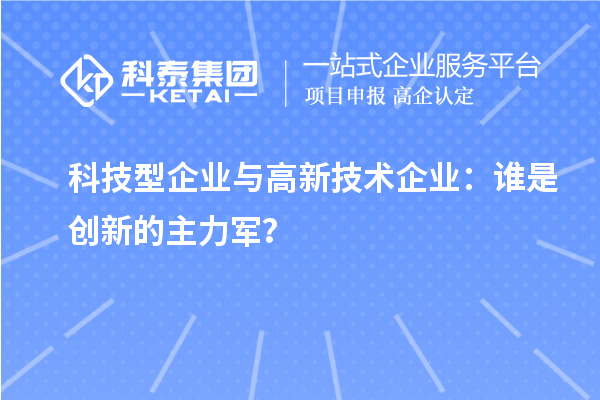 科技型企業(yè)與高新技術(shù)企業(yè)：誰是創(chuàng)新的主力軍？