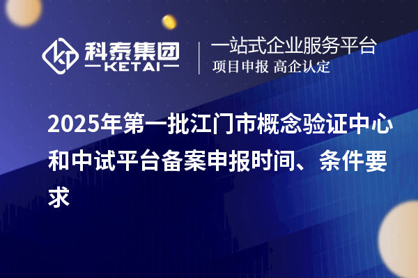 2025年第一批江門市概念驗(yàn)證中心和中試平臺備案申報時間、條件要求
