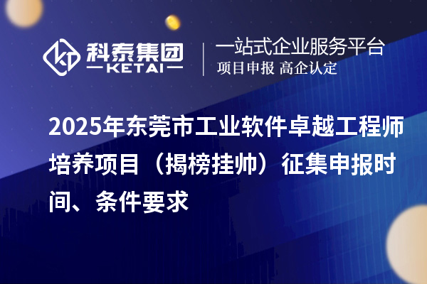 2025年東莞市工業(yè)軟件卓越工程師培養(yǎng)項(xiàng)目（揭榜掛帥）征集申報時間、條件要求