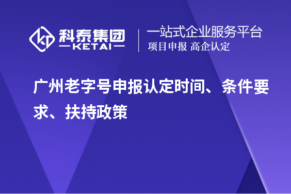 廣州老字號申報認(rèn)定時間、條件要求、扶持政策