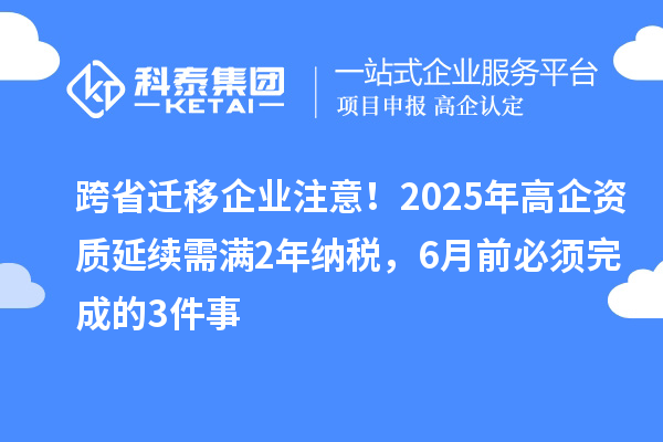 跨省遷移企業(yè)注意！2025年高企資質(zhì)延續(xù)需滿2年納稅，6月前必須完成的3件事