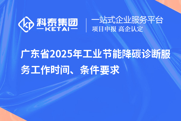 廣東省2025年工業(yè)節(jié)能降碳診斷服務工作時間、條件要求