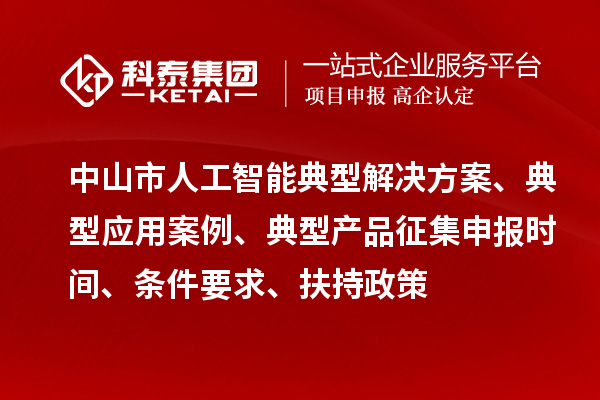 中山市人工智能典型解決方案、典型應用案例、典型產(chǎn)品征集申報時間、條件要求、扶持政策