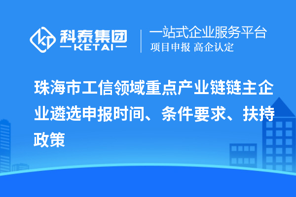 珠海市工信領域重點產(chǎn)業(yè)鏈鏈主企業(yè)遴選申報時間、條件要求、扶持政策